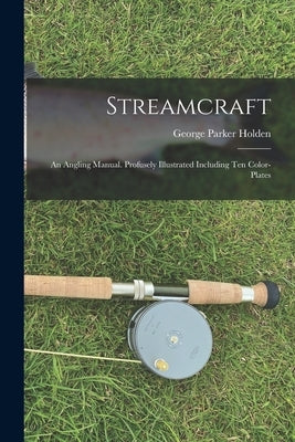 Streamcraft; an Angling Manual. Profusely Illustrated Including ten Color-plates by Holden, George Parker