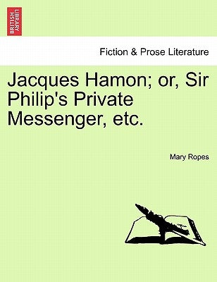 Jacques Hamon; Or, Sir Philip's Private Messenger, Etc. by Ropes, Mary