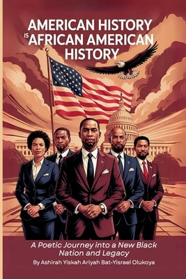 American History Is African American History: A Poetic Journey into a New Black Nation and Legacy by Olukoya, Ashirah Yiskah Ariyah Bat-Yi