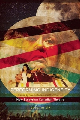 Performing Indigeneity: New Essays on Canadian Theatre by Nolan, Yvette