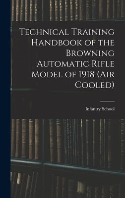 Technical Training Handbook of the Browning Automatic Rifle Model of 1918 (air Cooled) by Infantry School (U S )