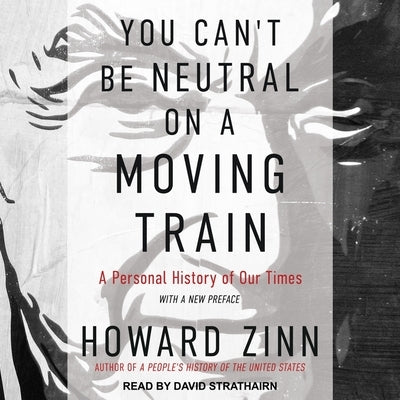 You Can't Be Neutral on a Moving Train: A Personal History of Our Times by Zinn, Howard
