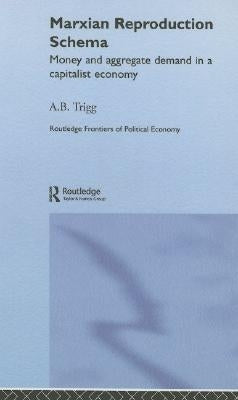 Marxian Reproduction Schema: Money and Aggregate Demand in a Capitalist Economy by Trigg, Andrew