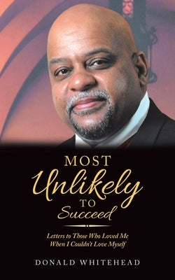 Most Unlikely to Succeed: Letters to Those Who Loved Me When I Couldn't Love Myself by Whitehead, Donald