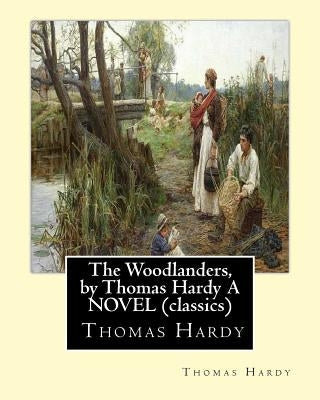 The Woodlanders, by Thomas Hardy A NOVEL (classics): the wessex novel volume VII The Woodlanders whit a map of wessex by Hardy, Thomas