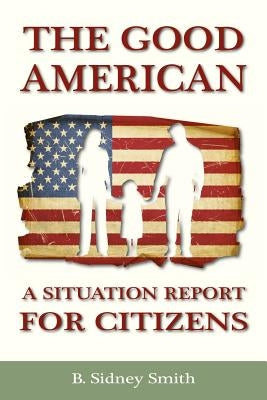 The Good American: A Situation Report for Citizens by Smith, B. Sidney