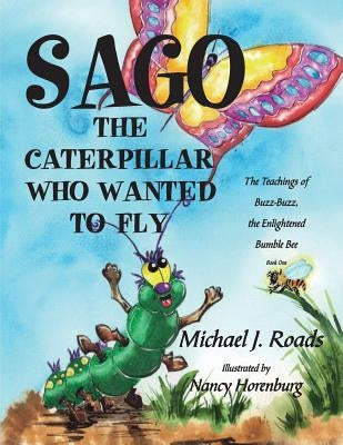 Sago, the Caterpillar Who Wanted to Fly: The Teachings of Buzz-Buzz, the Enlightened Bumble Bee by Horenburg, Nancy