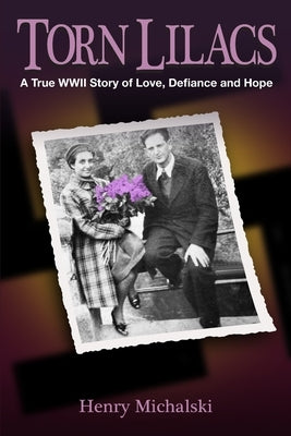 Torn Lilacs: A True WWII Story of Love, Defiance and Hope by Michalski, Henry