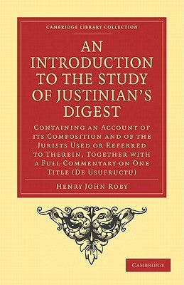 An Introduction to the Study of Justinian's Digest: Containing an Account of Its Composition and of the Jurists Used or Referred to Therein, Together by Roby, Henry John