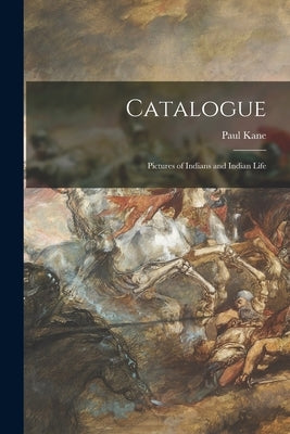 Catalogue [microform]: Pictures of Indians and Indian Life by Kane, Paul 1810-1871