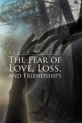 The Fear of Love, Loss, and Friendships by Harris, Jamie