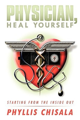 Physician, Heal Yourself: Starting from the Inside Out by Chisala, Phyllis