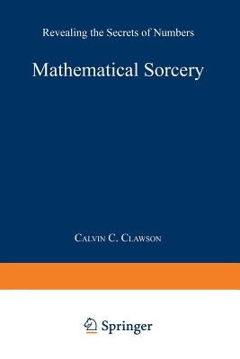 Mathematical Sorcery: Revealing the Secrets of Numbers by Clawson, Calvin C.