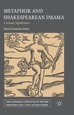 Metaphor and Shakespearean Drama: Unchaste Signification by Fahey, M.