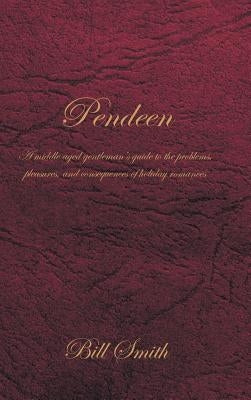 Pendeen: A Middle Aged Gentleman's Guide to the Problems, Pleasures, and Consequences of Holiday Romances by Smith, Bill