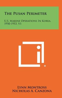 The Pusan Perimeter: U.S. Marine Operations In Korea, 1950-1953, V1 by Montross, Lynn