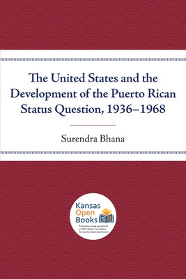 The United States and the Development of the Puerto Rican Status Question, 1936-1968 by Bhana, Surendra