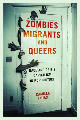 Zombies, Migrants, and Queers: Race and Crisis Capitalism in Pop Culture by Fojas, Camilla