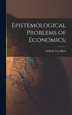Epistemological Problems of Economics; by Von Mises, Ludwig 1881-1973