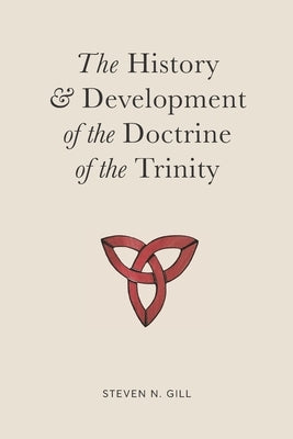 The History & Development of the Doctrine of the Trinity by Gill, Steven