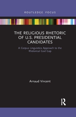 The Religious Rhetoric of U.S. Presidential Candidates: A Corpus Linguistics Approach to the Rhetorical God Gap by Vincent, Arnaud