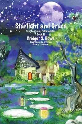 Starlight and Grace: Singing Forest Chronicles Book II by Howe, Bridget S.