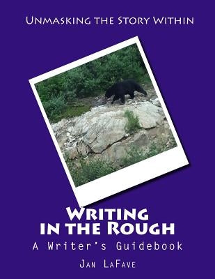 Writing in the Rough: A Writer's Guidebook by Lafave, Jan