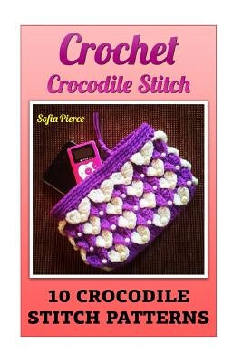 Crochet Crocodile Stitch: 10 Crocodile Stitch Patterns by Pierce, Sofia