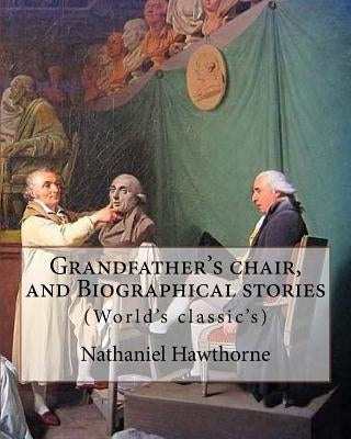 Grandfather's chair, and Biographical stories. By: Nathaniel Hawthorne (Illustrated): Indians of North America -- History, New England -- History, Uni by Hawthorne, Nathaniel