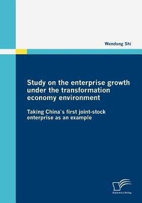 Study on the enterprise growth under the transformation economy environment: Taking China`s first joint-stock enterprise as an example by Shi, Wendong