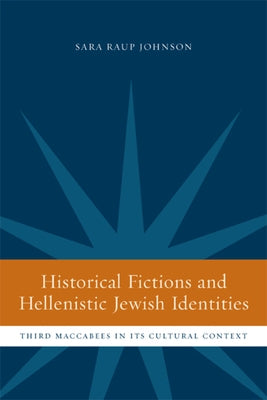 Historical Fictions and Hellenistic Jewish Identity: Third Maccabees in Its Cultural Context by Johnson, Sara Raup