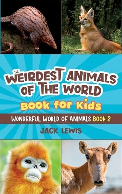 The Weirdest Animals of the World Book for Kids: Surprising photos and weird facts about the strangest animals on the planet! by Lewis, Jack