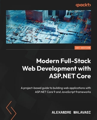 ASP.NET Core 9 Full-Stack Development Projects: Develop modern web apps with leading JS frameworks and the latest ASP.NET Core platform by Malavasi, Alexandre