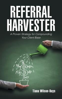 Referral Harvester: A Proven Strategy for Compounding Your Client Base by Wilson-Buys, Tiana