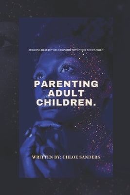 Parenting Adult Children: Building Healthy Relationship With Your Adult Child. by Sanders, Chloe