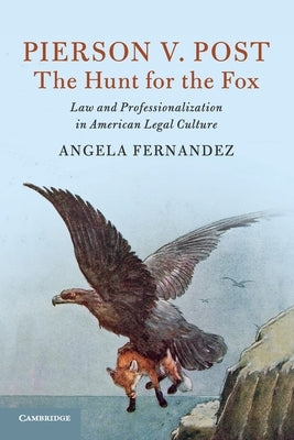 Pierson V. Post, the Hunt for the Fox: Law and Professionalization in American Legal Culture by Fernandez, Angela