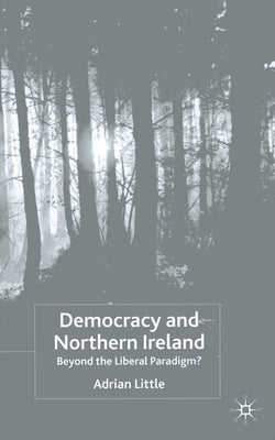 Democracy and Northern Ireland: Beyond the Liberal Paradigm? by Little, A.