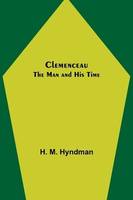 Clemenceau; The Man and His Time by M. Hyndman, H.