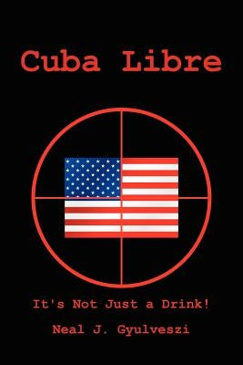 Cuba Libre: It's Not Just a Drink by Gyulveszi, Neal J.
