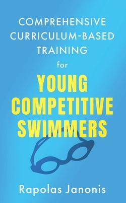 Comprehensive Curriculum-Based Training for Young Competitive Swimmers by Janonis, Rapolas