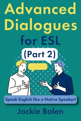 Advanced Dialogues for ESL (Part 2): Speak English like a Native Speaker! by Bolen, Jackie