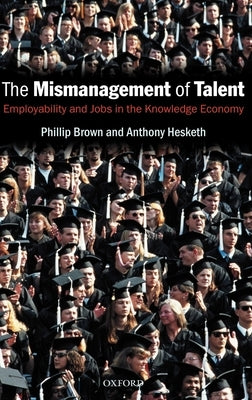 The Mismanagement of Talent: Employability and Jobs in the Knowledge Economy by Brown, Philip
