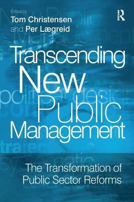 Transcending New Public Management: The Transformation of Public Sector Reforms by Lægreid, Per