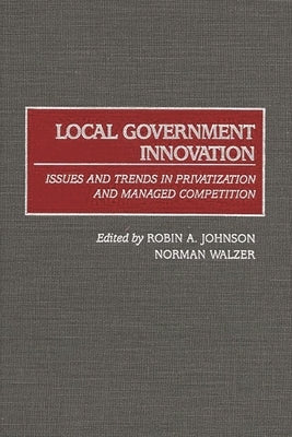 Local Government Innovation: Issues and Trends in Privatization and Managed Competition by Johnson, Robin A.