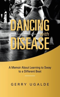 Dancing with Disease: A Memoir About Learning to Sway to a Different Beat by Ugalde, Gerry