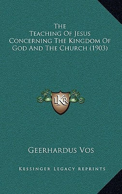 The Teaching Of Jesus Concerning The Kingdom Of God And The Church (1903) by Vos, Geerhardus