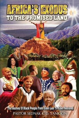 Africa's Exodus To The Promised Land: The Journey Of Black People From Eden Lost To Eden Restored by Yankson, Sednak