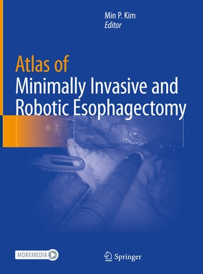 Atlas of Minimally Invasive and Robotic Esophagectomy by Kim, Min P.