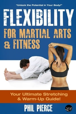 Flexibility for Martial Arts and Fitness: Your Ultimate Stretching and Warm-Up Guide! by Pierce, Phil