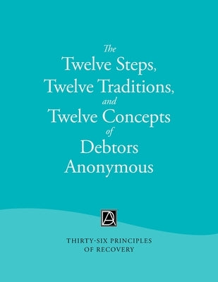 The Twelve Steps, Twelve Traditions, and Twelve Concepts of Debtors Anonymous: Thirty-Six Principles of Recovery by Debtors Anonymous